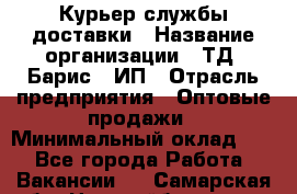 Курьер службы доставки › Название организации ­ ТД "Барис", ИП › Отрасль предприятия ­ Оптовые продажи › Минимальный оклад ­ 1 - Все города Работа » Вакансии   . Самарская обл.,Новокуйбышевск г.